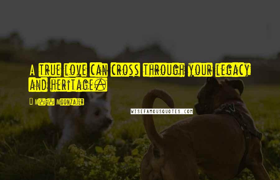 M.F. Moonzajer Quotes: A true love can cross through your legacy and heritage.