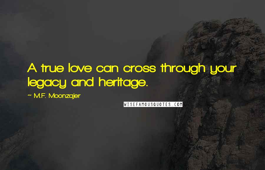 M.F. Moonzajer Quotes: A true love can cross through your legacy and heritage.