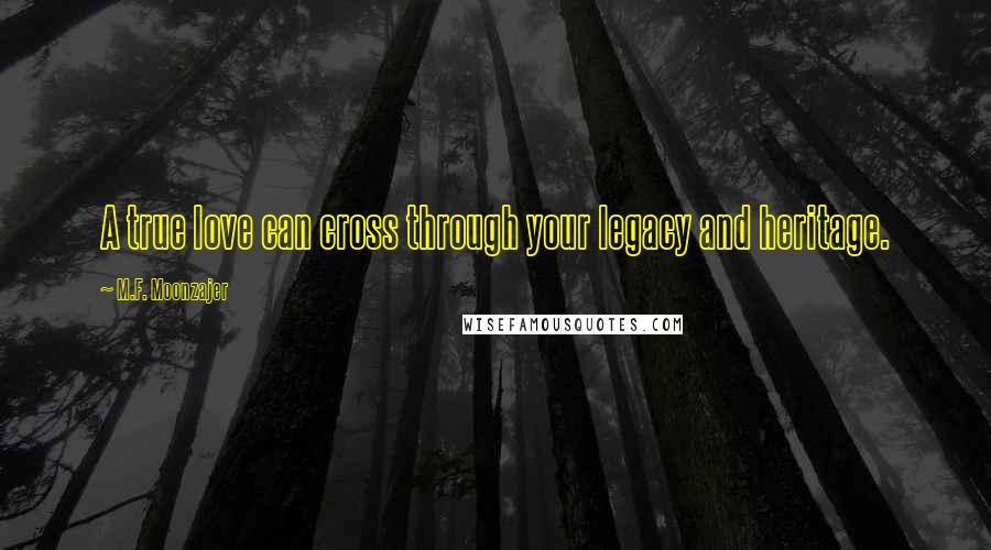 M.F. Moonzajer Quotes: A true love can cross through your legacy and heritage.