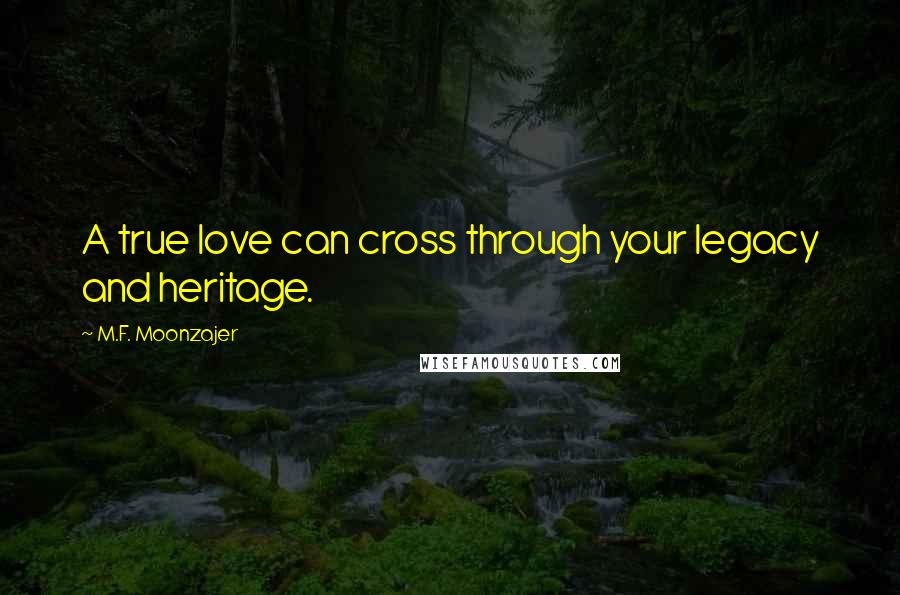 M.F. Moonzajer Quotes: A true love can cross through your legacy and heritage.