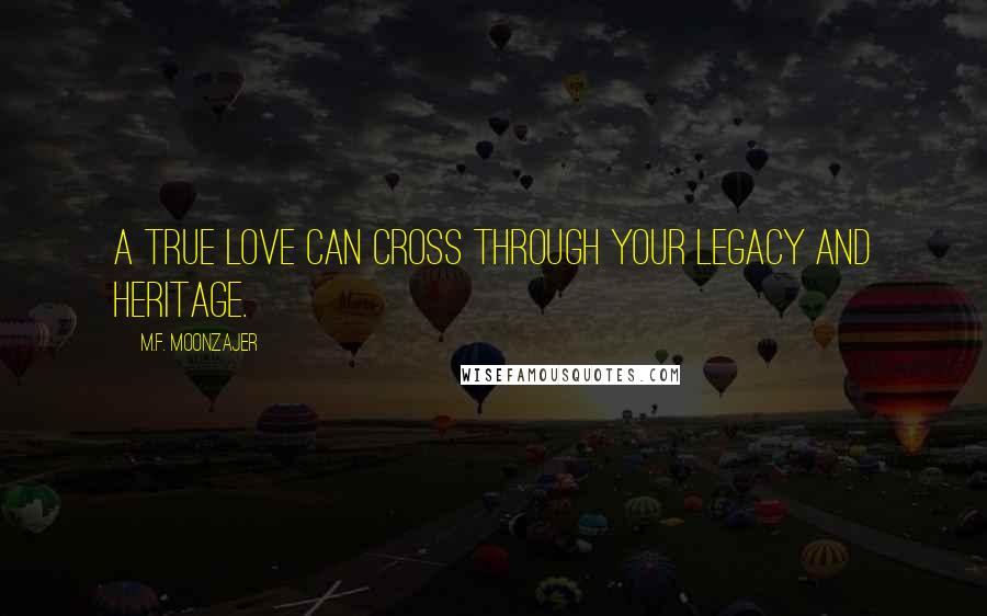 M.F. Moonzajer Quotes: A true love can cross through your legacy and heritage.