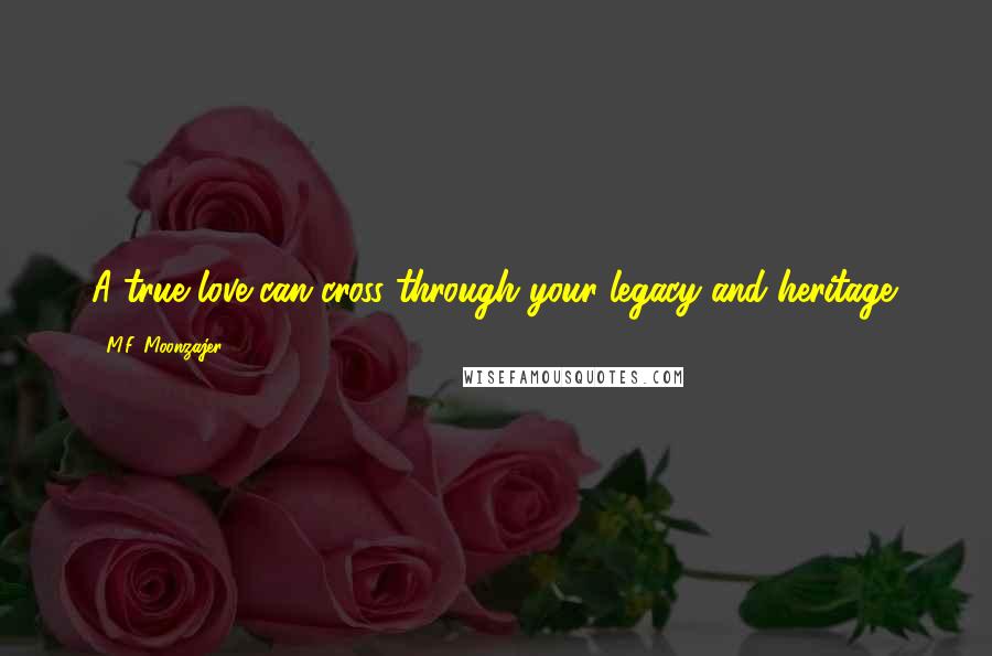 M.F. Moonzajer Quotes: A true love can cross through your legacy and heritage.