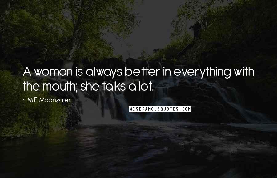 M.F. Moonzajer Quotes: A woman is always better in everything with the mouth; she talks a lot.