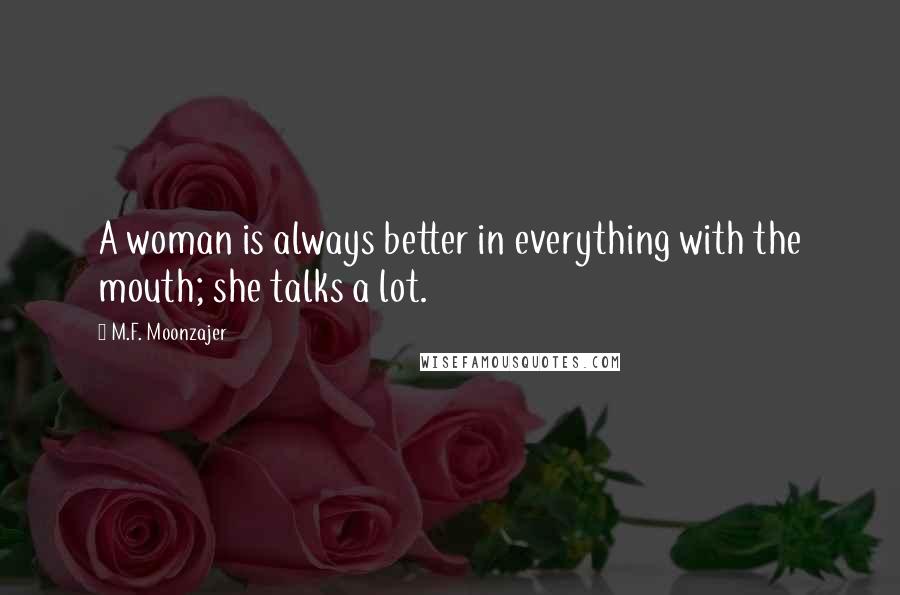 M.F. Moonzajer Quotes: A woman is always better in everything with the mouth; she talks a lot.