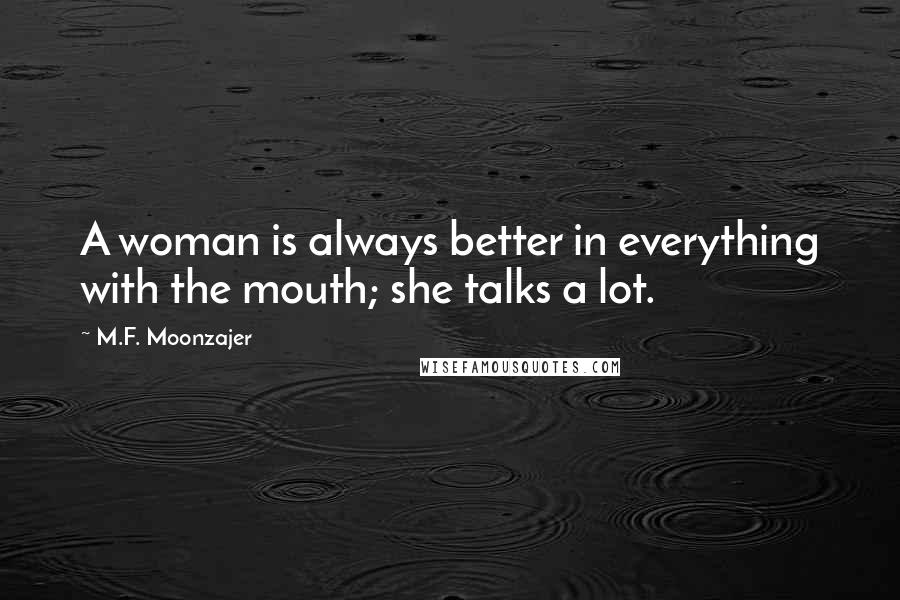 M.F. Moonzajer Quotes: A woman is always better in everything with the mouth; she talks a lot.