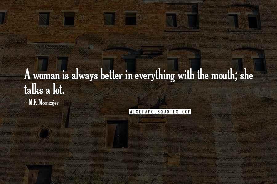 M.F. Moonzajer Quotes: A woman is always better in everything with the mouth; she talks a lot.