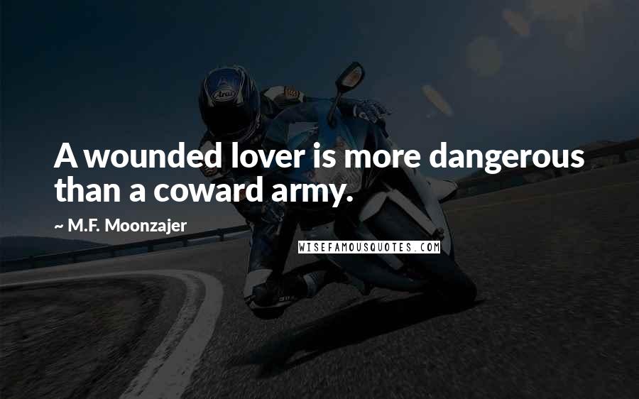 M.F. Moonzajer Quotes: A wounded lover is more dangerous than a coward army.