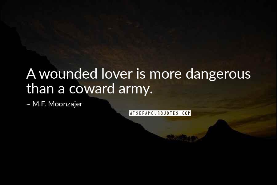 M.F. Moonzajer Quotes: A wounded lover is more dangerous than a coward army.