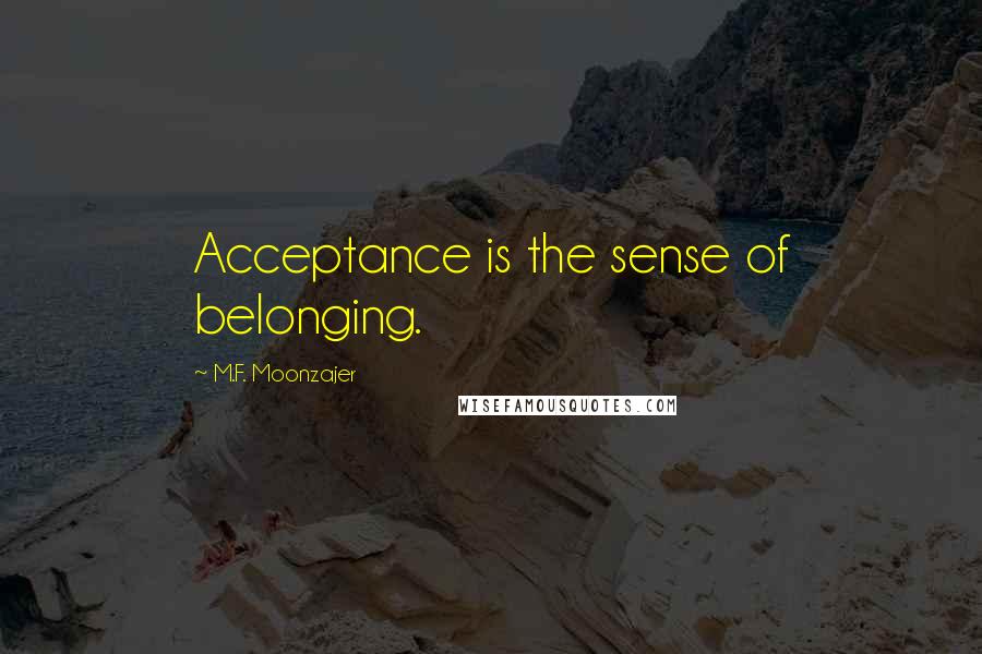 M.F. Moonzajer Quotes: Acceptance is the sense of belonging.