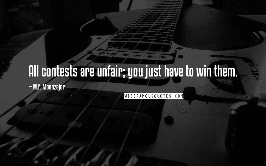 M.F. Moonzajer Quotes: All contests are unfair; you just have to win them.