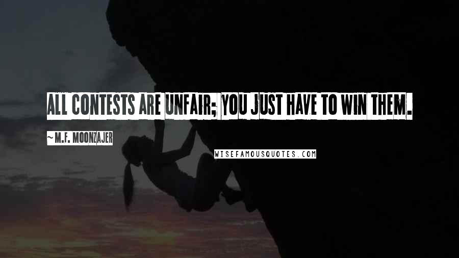 M.F. Moonzajer Quotes: All contests are unfair; you just have to win them.