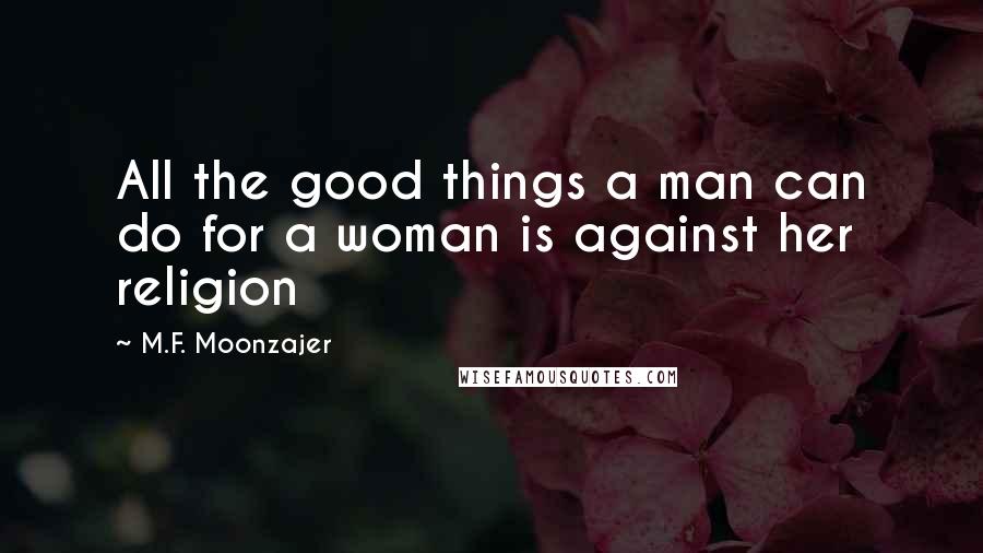 M.F. Moonzajer Quotes: All the good things a man can do for a woman is against her religion