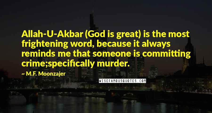 M.F. Moonzajer Quotes: Allah-U-Akbar (God is great) is the most frightening word, because it always reminds me that someone is committing crime;specifically murder.