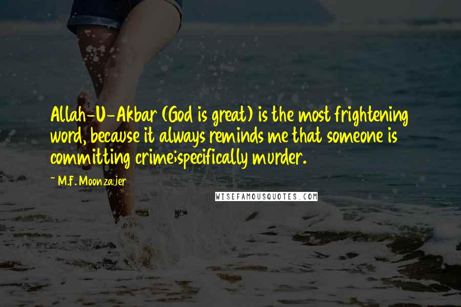 M.F. Moonzajer Quotes: Allah-U-Akbar (God is great) is the most frightening word, because it always reminds me that someone is committing crime;specifically murder.