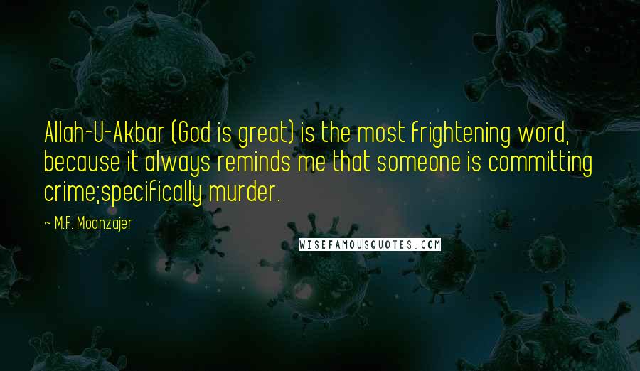 M.F. Moonzajer Quotes: Allah-U-Akbar (God is great) is the most frightening word, because it always reminds me that someone is committing crime;specifically murder.