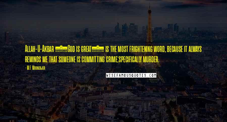 M.F. Moonzajer Quotes: Allah-U-Akbar (God is great) is the most frightening word, because it always reminds me that someone is committing crime;specifically murder.