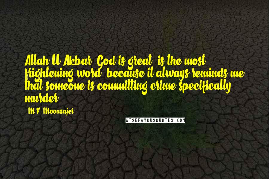 M.F. Moonzajer Quotes: Allah-U-Akbar (God is great) is the most frightening word, because it always reminds me that someone is committing crime;specifically murder.