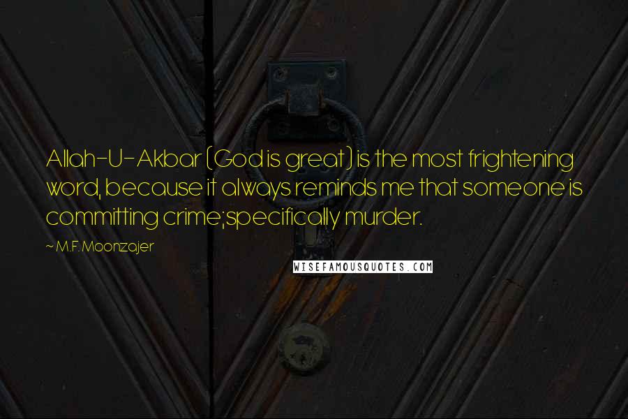 M.F. Moonzajer Quotes: Allah-U-Akbar (God is great) is the most frightening word, because it always reminds me that someone is committing crime;specifically murder.