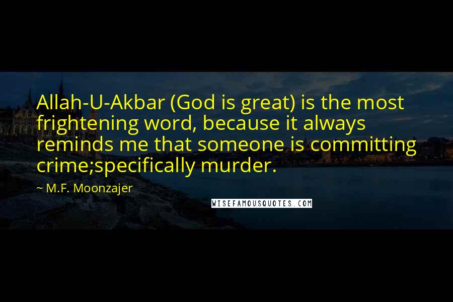 M.F. Moonzajer Quotes: Allah-U-Akbar (God is great) is the most frightening word, because it always reminds me that someone is committing crime;specifically murder.