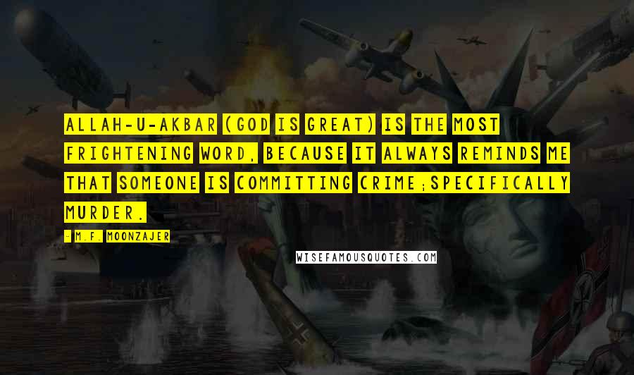 M.F. Moonzajer Quotes: Allah-U-Akbar (God is great) is the most frightening word, because it always reminds me that someone is committing crime;specifically murder.