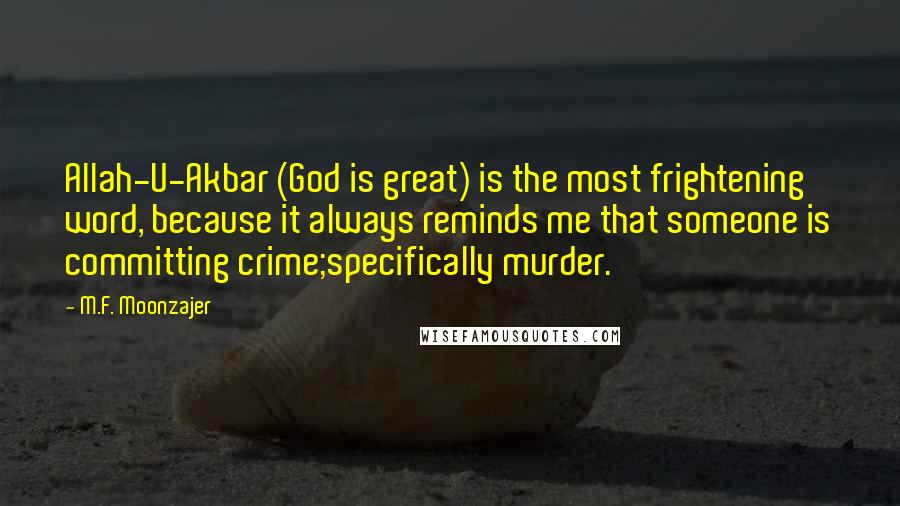 M.F. Moonzajer Quotes: Allah-U-Akbar (God is great) is the most frightening word, because it always reminds me that someone is committing crime;specifically murder.