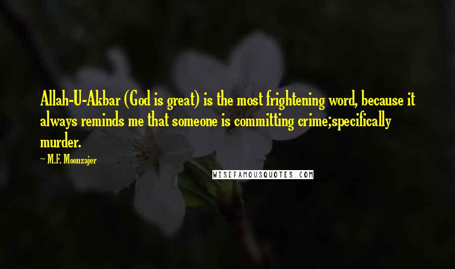 M.F. Moonzajer Quotes: Allah-U-Akbar (God is great) is the most frightening word, because it always reminds me that someone is committing crime;specifically murder.