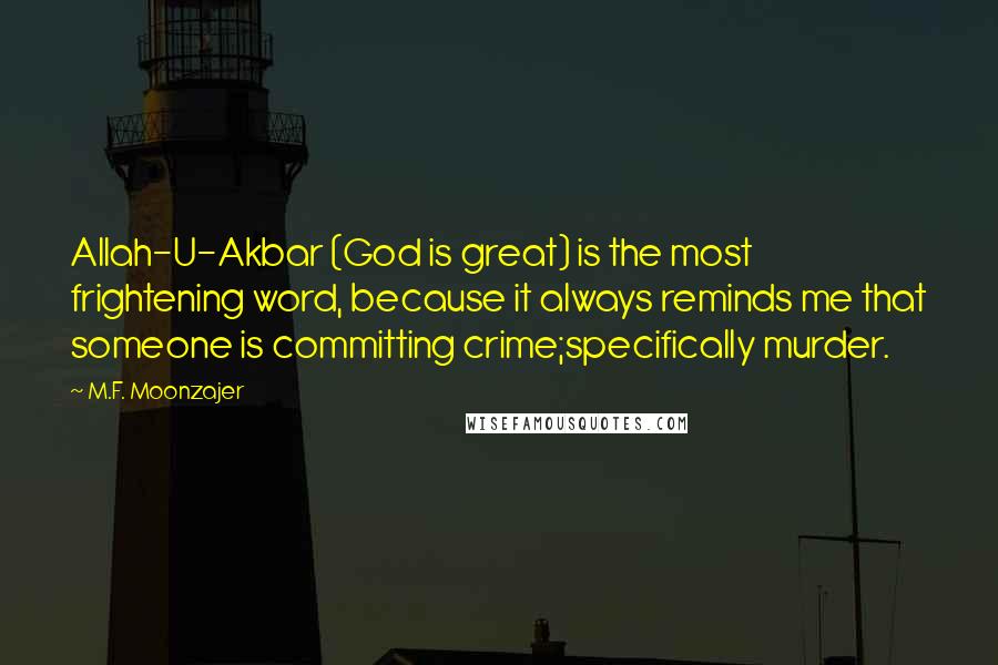 M.F. Moonzajer Quotes: Allah-U-Akbar (God is great) is the most frightening word, because it always reminds me that someone is committing crime;specifically murder.