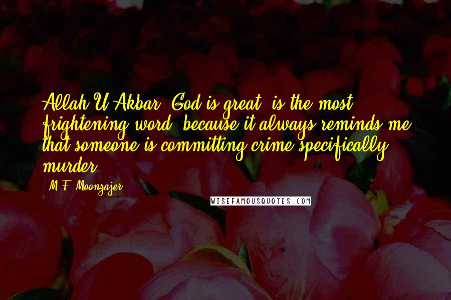 M.F. Moonzajer Quotes: Allah-U-Akbar (God is great) is the most frightening word, because it always reminds me that someone is committing crime;specifically murder.