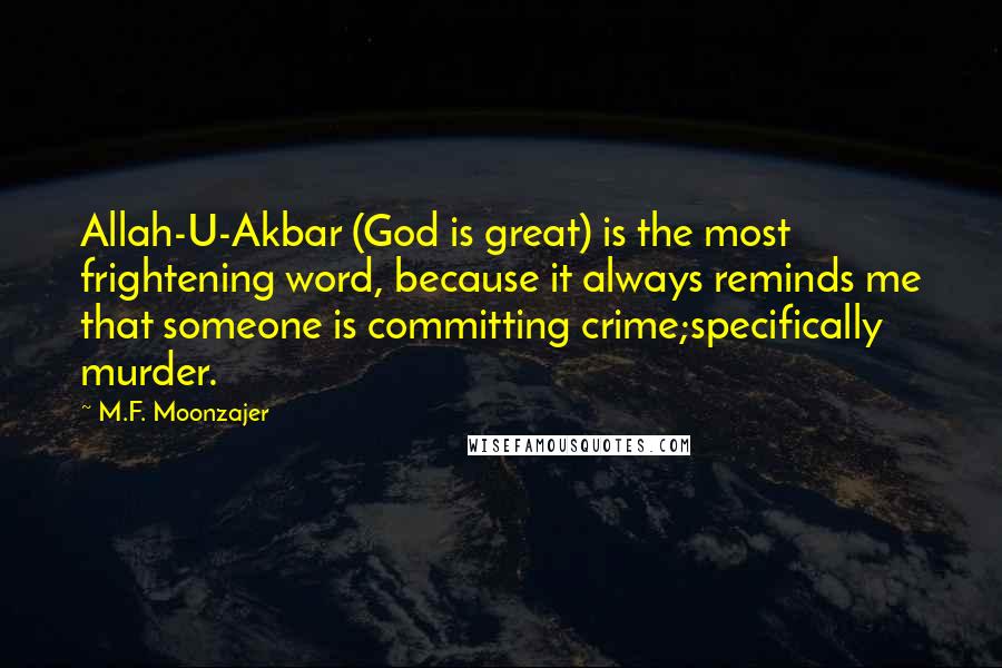 M.F. Moonzajer Quotes: Allah-U-Akbar (God is great) is the most frightening word, because it always reminds me that someone is committing crime;specifically murder.