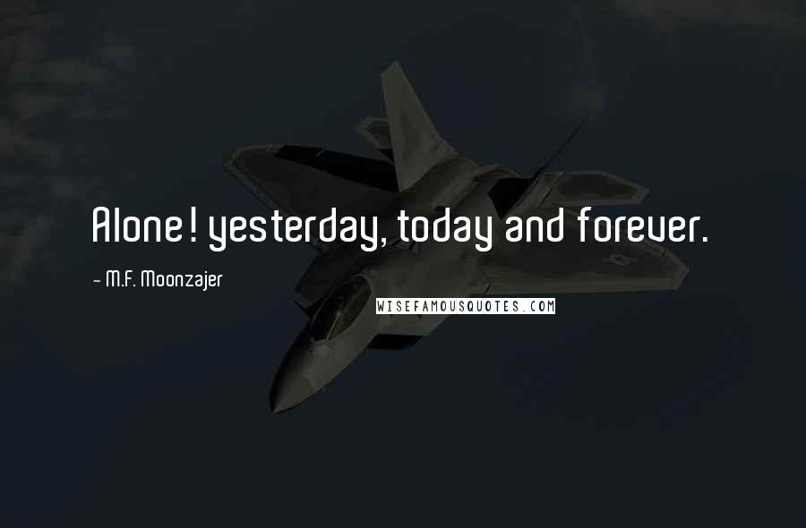 M.F. Moonzajer Quotes: Alone! yesterday, today and forever.