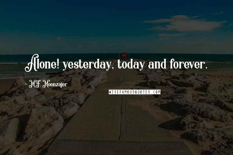 M.F. Moonzajer Quotes: Alone! yesterday, today and forever.