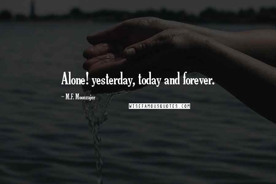 M.F. Moonzajer Quotes: Alone! yesterday, today and forever.