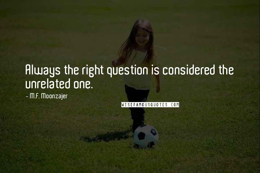 M.F. Moonzajer Quotes: Always the right question is considered the unrelated one.