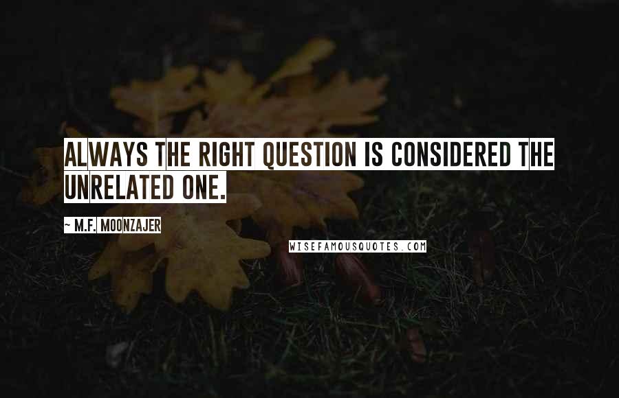 M.F. Moonzajer Quotes: Always the right question is considered the unrelated one.