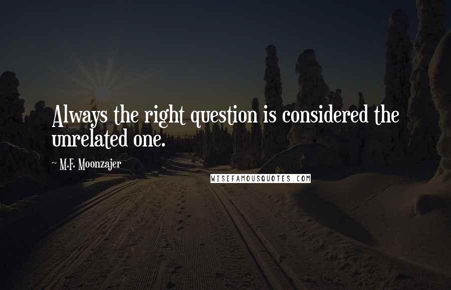 M.F. Moonzajer Quotes: Always the right question is considered the unrelated one.