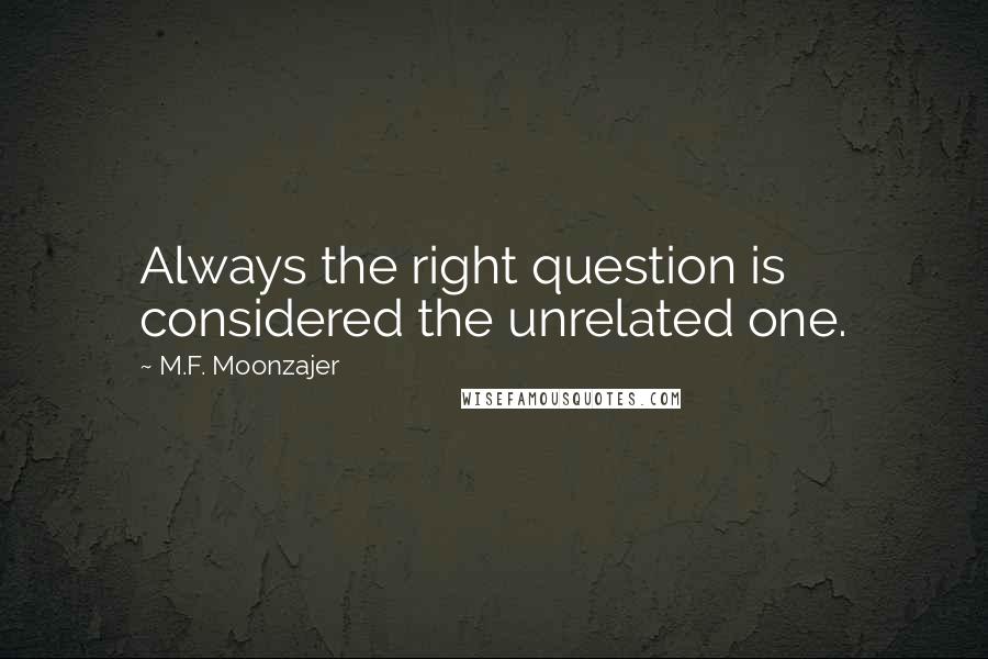 M.F. Moonzajer Quotes: Always the right question is considered the unrelated one.