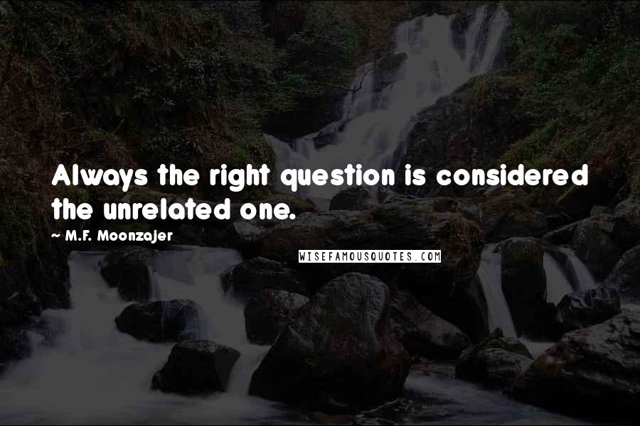 M.F. Moonzajer Quotes: Always the right question is considered the unrelated one.