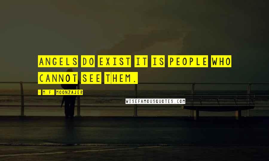 M.F. Moonzajer Quotes: Angels do exist it is people who cannot see them.