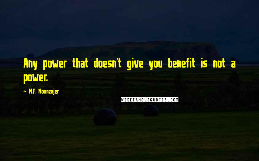 M.F. Moonzajer Quotes: Any power that doesn't give you benefit is not a power.