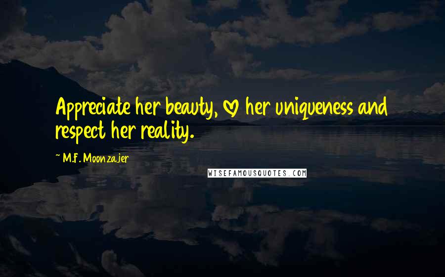 M.F. Moonzajer Quotes: Appreciate her beauty, love her uniqueness and respect her reality.