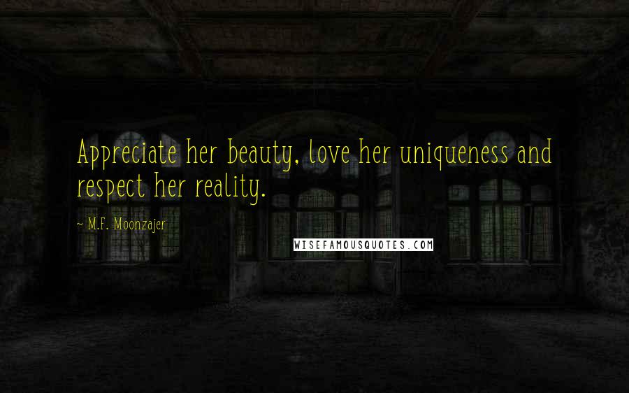 M.F. Moonzajer Quotes: Appreciate her beauty, love her uniqueness and respect her reality.