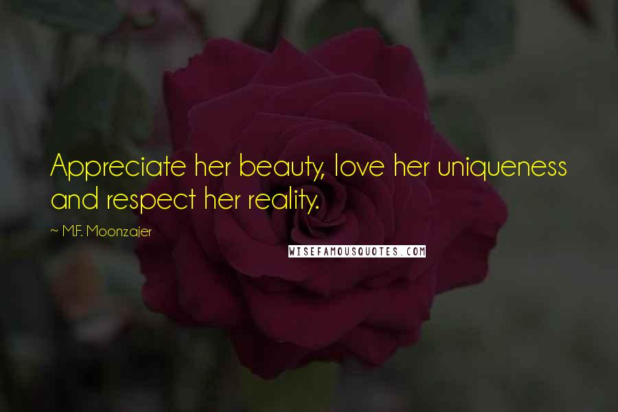 M.F. Moonzajer Quotes: Appreciate her beauty, love her uniqueness and respect her reality.