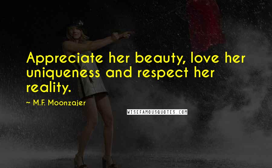 M.F. Moonzajer Quotes: Appreciate her beauty, love her uniqueness and respect her reality.