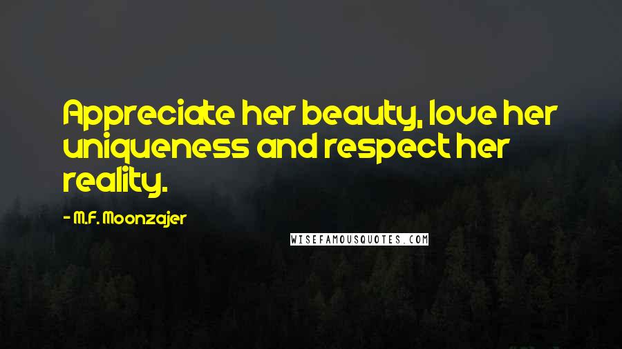 M.F. Moonzajer Quotes: Appreciate her beauty, love her uniqueness and respect her reality.