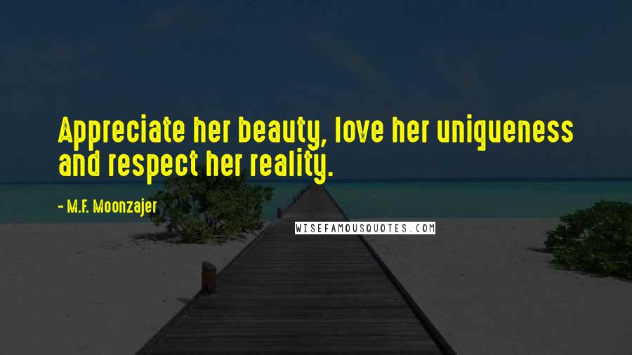 M.F. Moonzajer Quotes: Appreciate her beauty, love her uniqueness and respect her reality.