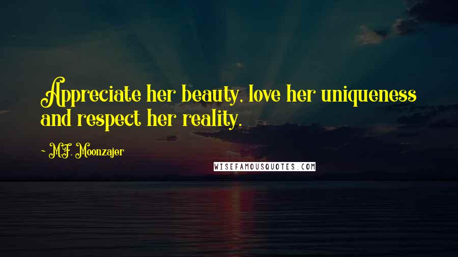 M.F. Moonzajer Quotes: Appreciate her beauty, love her uniqueness and respect her reality.