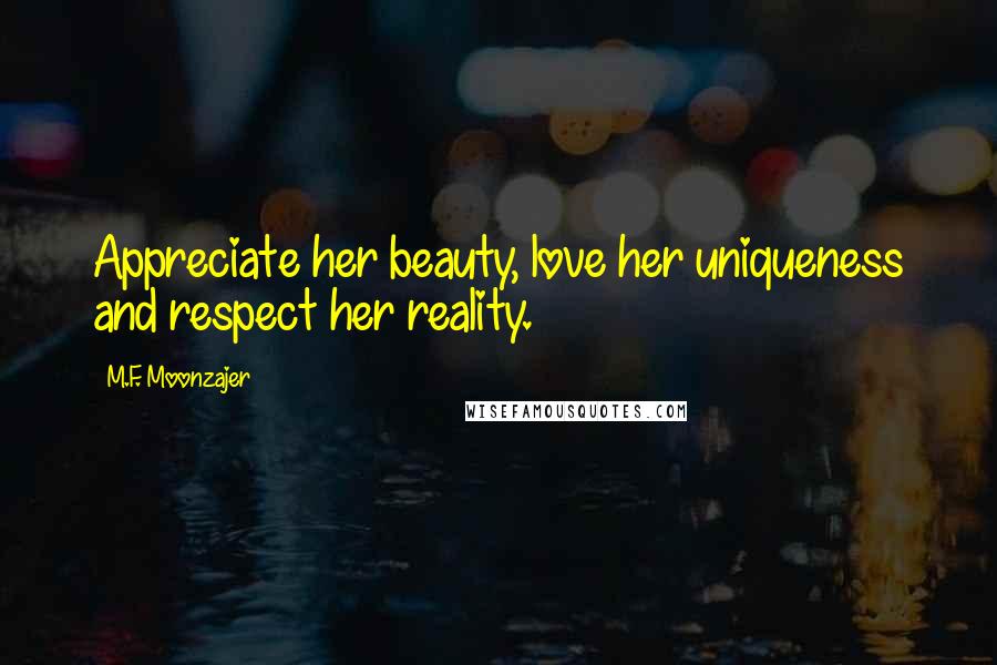 M.F. Moonzajer Quotes: Appreciate her beauty, love her uniqueness and respect her reality.