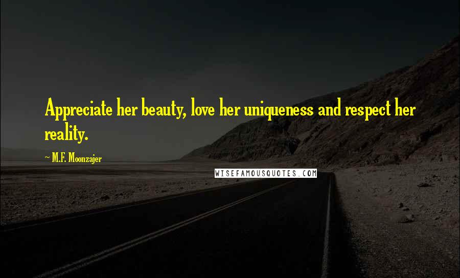 M.F. Moonzajer Quotes: Appreciate her beauty, love her uniqueness and respect her reality.