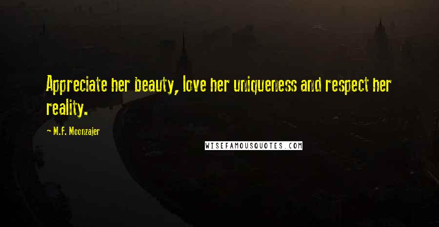 M.F. Moonzajer Quotes: Appreciate her beauty, love her uniqueness and respect her reality.