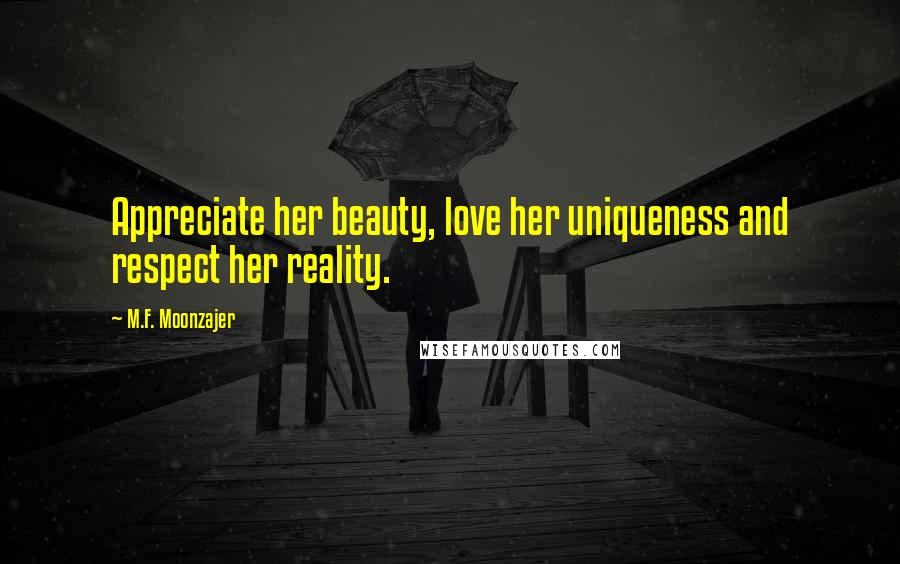 M.F. Moonzajer Quotes: Appreciate her beauty, love her uniqueness and respect her reality.